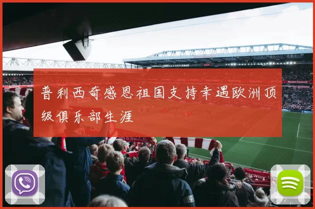 普利西奇感恩祖国支持幸遇欧洲顶级俱乐部生涯