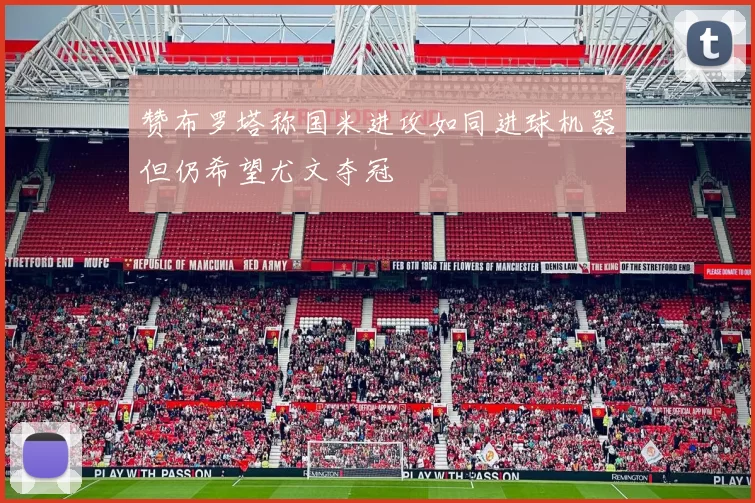 赞布罗塔称国米进攻如同进球机器但仍希望尤文夺冠