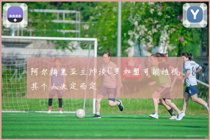 阿尔梅里亚主帅谈C罗加盟可能性视其个人决定而定