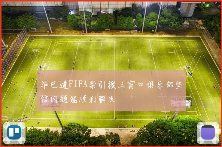 毕巴遭FIFA禁引援三窗口俱乐部坚信问题能顺利解决