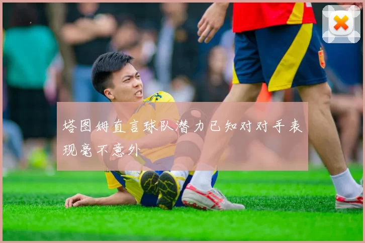 塔图姆直言球队潜力已知对对手表现毫不意外