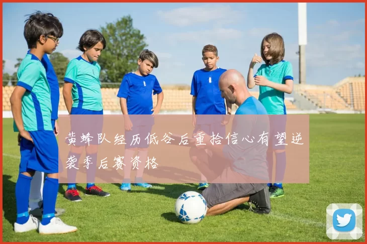 黄蜂队经历低谷后重拾信心有望逆袭季后赛资格