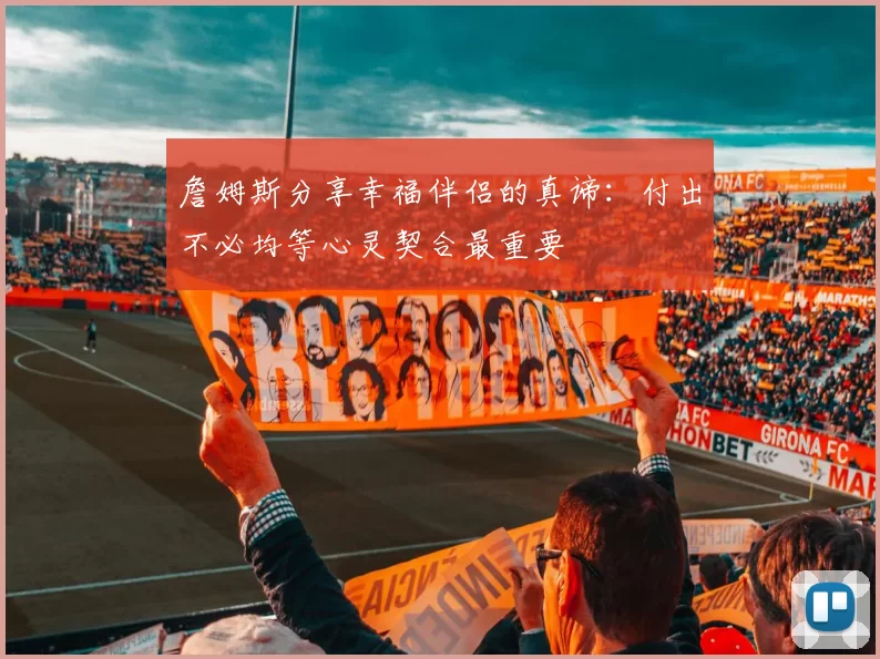 詹姆斯分享幸福伴侣的真谛：付出不必均等心灵契合最重要
