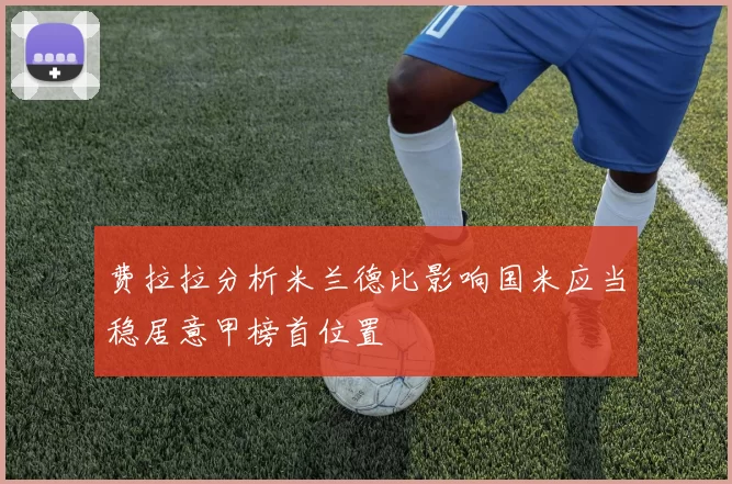 费拉拉分析米兰德比影响国米应当稳居意甲榜首位置