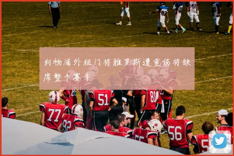 利物浦外租门将雅罗斯遭重伤将缺席整个赛季