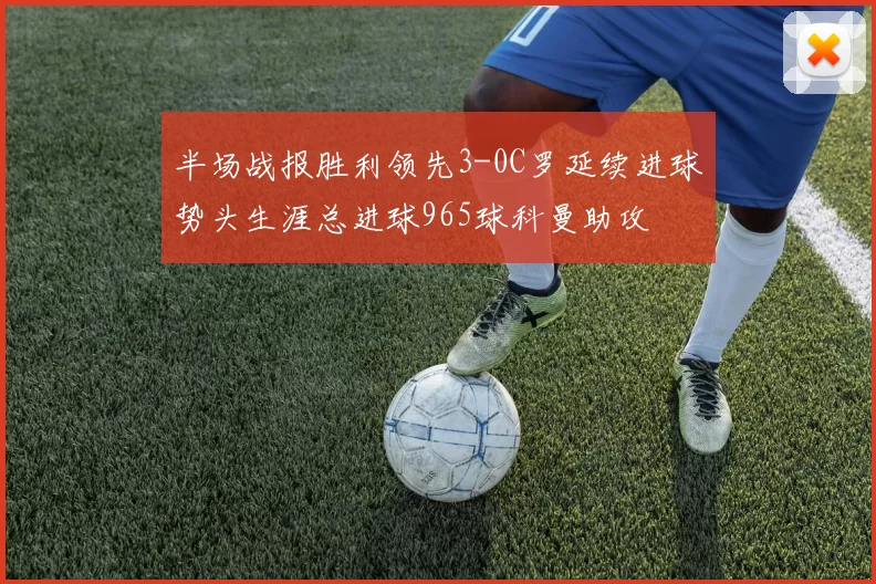半场战报胜利领先3-0C罗延续进球势头生涯总进球965球科曼助攻