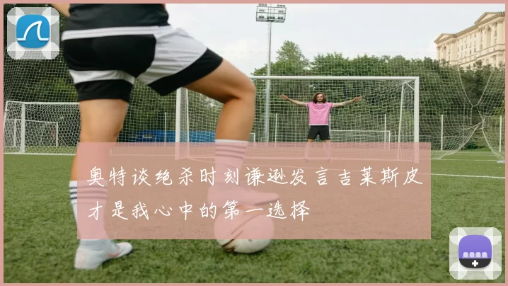 奥特谈绝杀时刻谦逊发言吉莱斯皮才是我心中的第一选择
